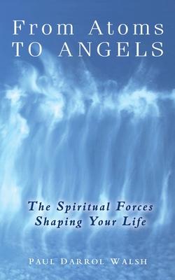 From Atoms To Angels: The Spiritual Forces Shaping Your Life