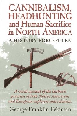Cannibalism, Headhunting and Human Sacrifice in North America: A History Forgotten Subscription