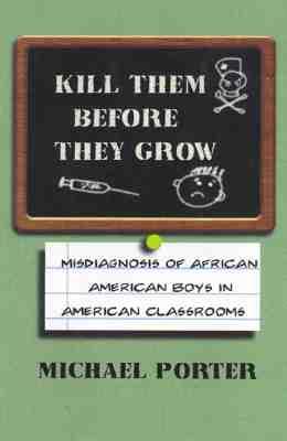 Kill Them Before They Grow: Misdiagnosis of African American Boys in American Classrooms