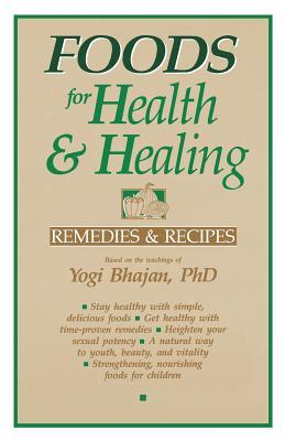 Foods for Health and Healing: Remedies and Recipes: Based on the Teachings of Yogi Bhajan