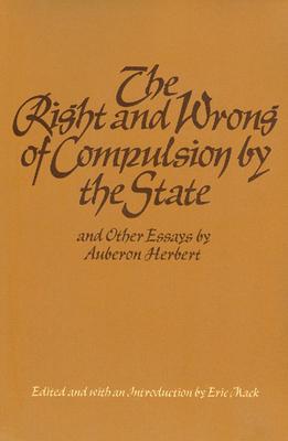 The Right and Wrong of Compulsion by the State, and Other Essays