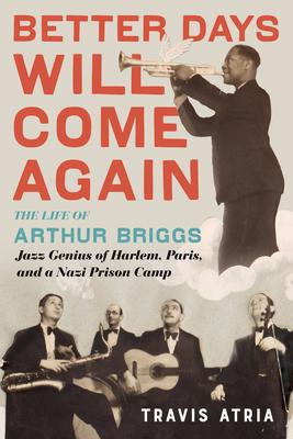 Better Days Will Come Again: The Life of Arthur Briggs, Jazz Genius of Harlem, Paris, and a Nazi Prison Camp