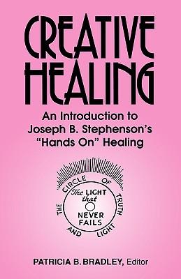 Creative Healing: N Introduction to Joseph B. Stephenson's "Hands On" Healing