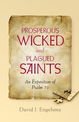 Prosperous Wicked and Plagued Saints: An Exposition of Psalm 73