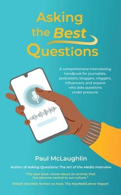 Asking the Best Questions: A comprehensive interviewing handbook for journalists, podcasters, bloggers, vloggers, influencers, and anyone who ask