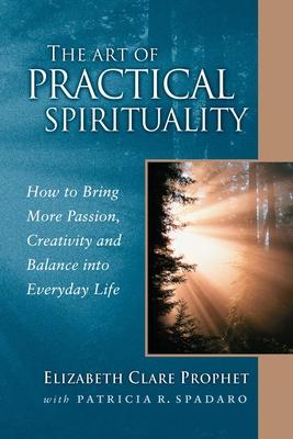 The Art of Practical Spirituality: How to Bring More Passion, Creativity and Balance Into Everyday Life