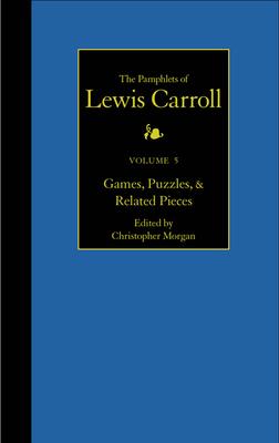 The Complete Pamphlets of Lewis Carroll: Games, Puzzles, and Related Pieces Volume 5