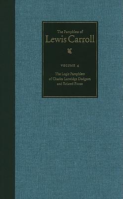 The Complete Pamphlets of Lewis Carroll: The Logic Pamphlets of Lewis Carroll and Related Pieces Volume 4