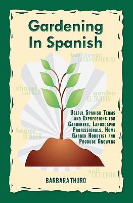 Gardening In Spanish: Useful Spanish Terms and Expressions for Gardeners, Landscaper Professionals, Horticulturalists and Produce Growers