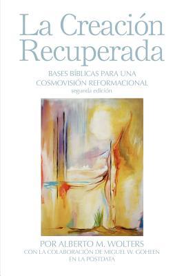 La Creacin Recuperada: Bases Biblicas Para Una Cosmovision Reformacional