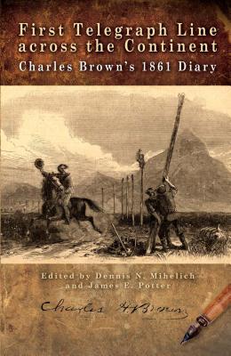 First Telegraph Line Across the Continent: Charles Brown's 1861 Diary