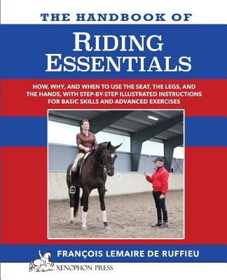 The Handbook of RIDING ESSENTIALS: How, Why and When to use the legs, the seat and the hands with step by step illustrated instructions for basic skil