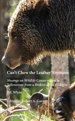 Can't Chew the Leather Anymore: Musings on Wildlife Conservation in Yellowstone from a Broken-down Biologist