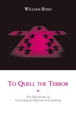 To Quell the Terror: The True Story of the Carmelite Martyrs of Compiegne