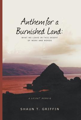 Anthem For a Burnished Land: What We Leave in this Desert of Work and Words