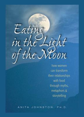Eating in the Light of the Moon: How Women Can Transform Their Relationship with Food Through Myths, Metaphors, and Storytelling Subscription