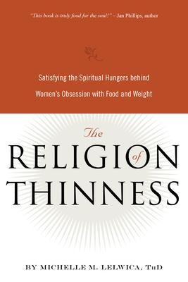 The Religion of Thinness: Satisfying the Spiritual Hungers Behind Women's Obsession with Food and Weight