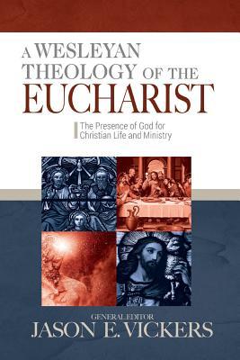 A Wesleyan Theology of the Eucharist: The Presence of God for Christian Life and Ministry