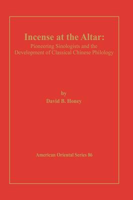 Incense at the Altar: Pioneering Sinologists and the Development of Classical Chinese Philology