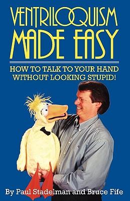 Ventriloquism Made Easy: How to Talk to Your Hand Without Looking Stupid!