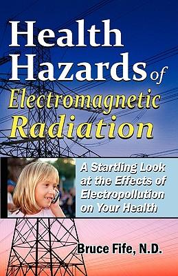 Health Hazards of Electromagnetic Radiation: A Startling Look at the Effects of Electropollution on Your Health