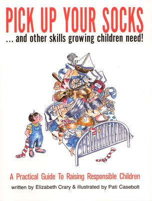 Pick Up Your Socks . . . and Other Skills Growing Children Need!: A Practical Guide to Raising Responsible Children