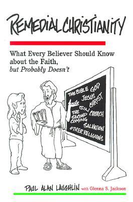 Remedial Christianity: What Every Believer Should Know About the Faith, but Probably Doesn't