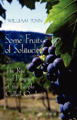 Some Fruits of Solitude with the Rise and Progress of the People Called Quakers