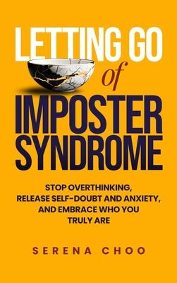 Letting Go of Imposter Syndrome: Stop Overthinking, Release Self-Doubt and Anxiety, and Embrace Who You Truly Are