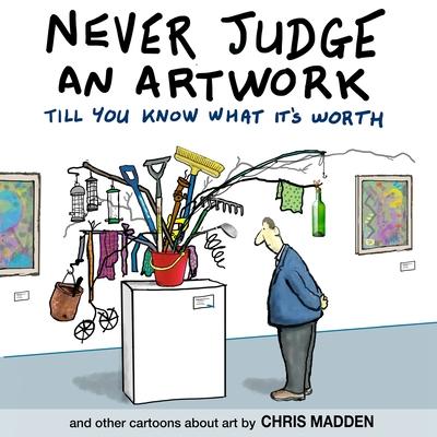 Never Judge an Artwork Till You Know What it's Worth: and other cartoons about art