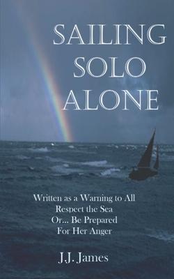 Sailing Solo Alone: A yachting novel written as a warning to all those who would be foolish enough not to give the sea the respect she des