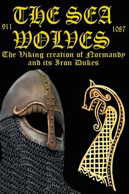 The Sea Wolves: The Viking creation of Normandy and its iron Dukes