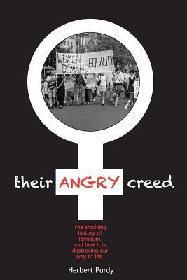 Their Angry Creed: The shocking history of feminism, and how it is destroying our way of life