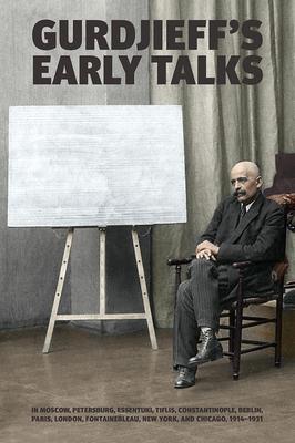 Gurdjieff's Early Talks 1914-1931: In Moscow, St. Petersburg, Essentuki, Tiflis, Constantinople, Berlin, Paris, London, Fontainebleau, New York, and C