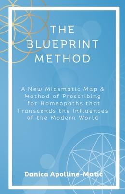 The Blueprint Method: A New Miasmatic Map & Method of Prescribing for Homeopaths That Transcends the Influences of the Modern World