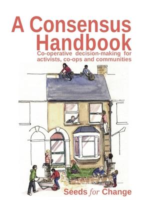 A Consensus Handbook: Co-operative Decision Making for activists, co-ops and communities