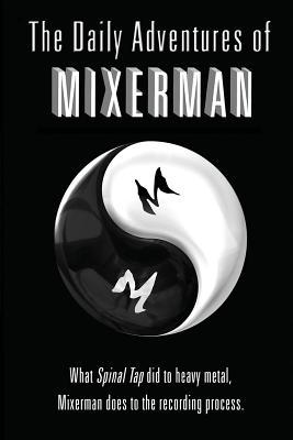 The Daily Adventures of Mixerman: What Spinal Tap did to heavy metal, Mixerman does to the recording world