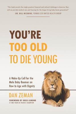 You're Too Old to Die Young: A Wake-Up Call for the Male Baby Boomer on How to Age with Dignity