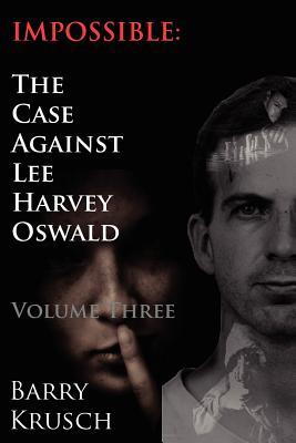 Impossible: The Case Against Lee Harvey Oswald (Volume Three)