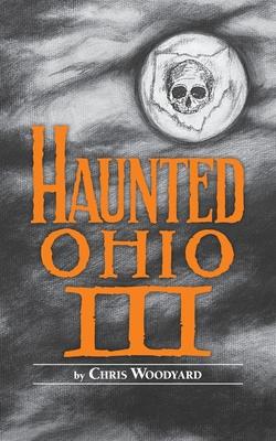 Haunted Ohio III: Still More Ghostly Tales from the Buckeye State