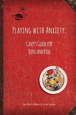 Playing with Anxiety: Casey's Guide for Teens and Kids