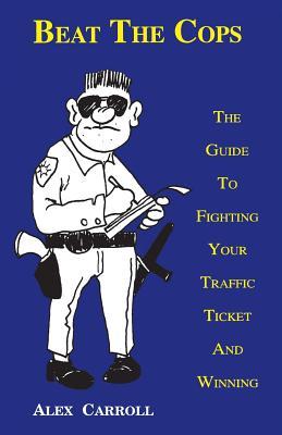 Beat the Cops, the Guide to Fighting Your Traffic Ticket and Winning