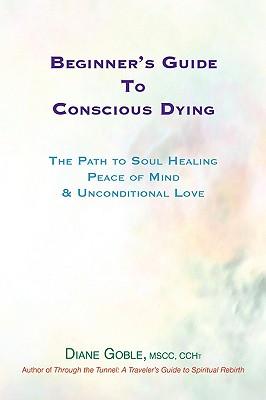 Beginner's Guide to Conscious Dying: The Path to Soul Healing, Peace of Mind & Unconditional Love