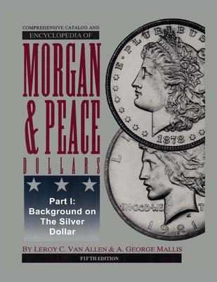 Comprehensive Catalog and Encyclopedia of Morgan & Peace Silver Dollars 5th Edition-Part I