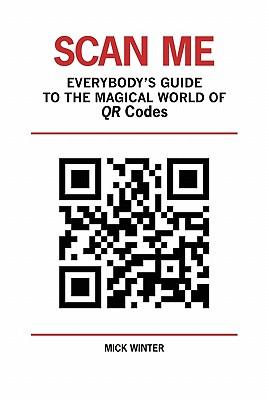 Scan Me - Everybody's Guide to the Magical World of Qr Codes