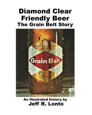 Diamond Clear Friendly Beer: The Grain Belt Story -- an illustrated history