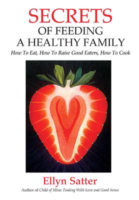 Secrets of Feeding a Healthy Family: How to Eat, How to Raise Good Eaters, How to Cook