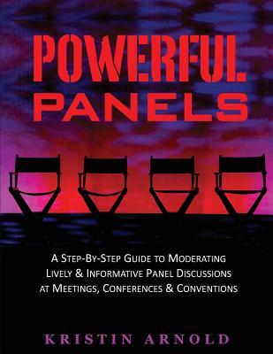 Powerful Panels: A Step-By-Step Guide to Moderating Lively and Informative Panel Discussions at Meetings, Conferences and Conventions