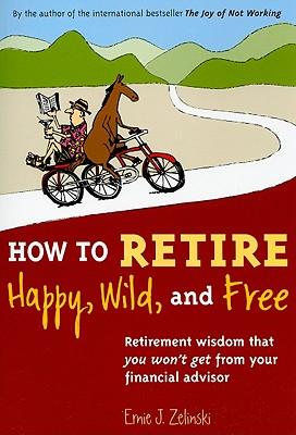 How to Retire Happy Wild and Free: Retirement Wisdom That You Won #39 t How to Retire Happy Wild and Free: Retirement Wisdom That You Won #39 t