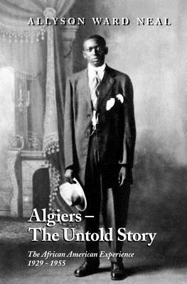 Algiers: The Untold Story: The African American Experience, 1929 - 1955